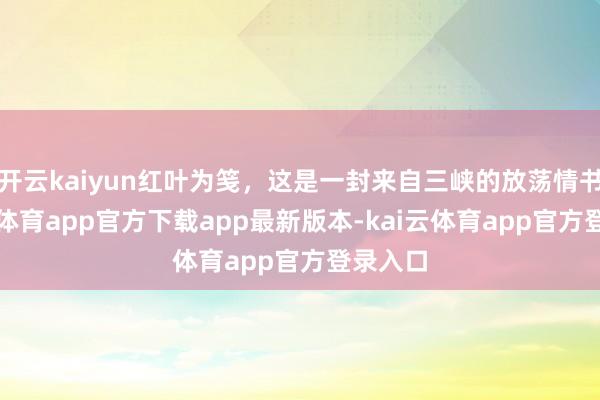 开云kaiyun红叶为笺，这是一封来自三峡的放荡情书-kai云体育app官方下载app最新版本-kai云体育app官方登录入口