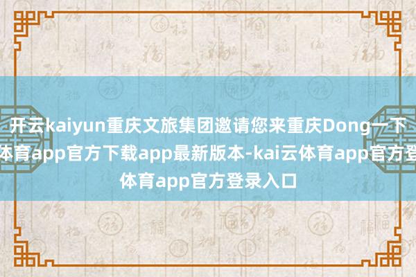 开云kaiyun重庆文旅集团邀请您来重庆Dong一下-kai云体育app官方下载app最新版本-kai云体育app官方登录入口