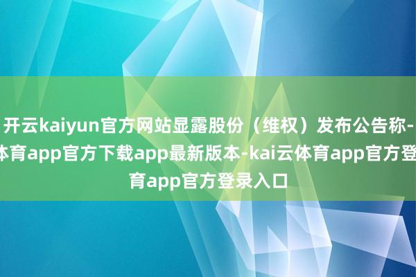 开云kaiyun官方网站显露股份（维权）发布公告称-kai云体育app官方下载app最新版本-kai云体育app官方登录入口