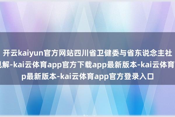开云kaiyun官方网站四川省卫健委与省东说念主社厅聚拢髻布携带见解-kai云体育app官方下载app最新版本-kai云体育app官方登录入口