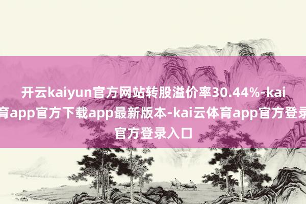 开云kaiyun官方网站转股溢价率30.44%-kai云体育app官方下载app最新版本-kai云体育app官方登录入口