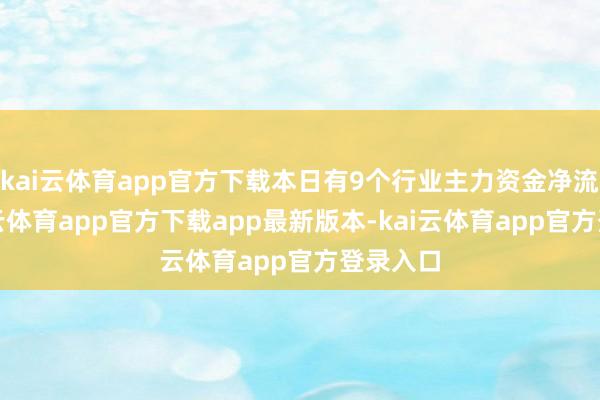 kai云体育app官方下载本日有9个行业主力资金净流入-kai云体育app官方下载app最新版本-kai云体育app官方登录入口