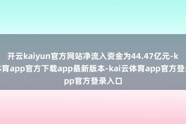 开云kaiyun官方网站净流入资金为44.47亿元-kai云体育app官方下载app最新版本-kai云体育app官方登录入口