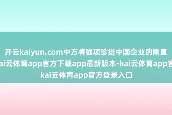 开云kaiyun.com中方将强项珍摄中国企业的刚直正当权利-kai云体育app官方下载app最新版本-kai云体育app官方登录入口